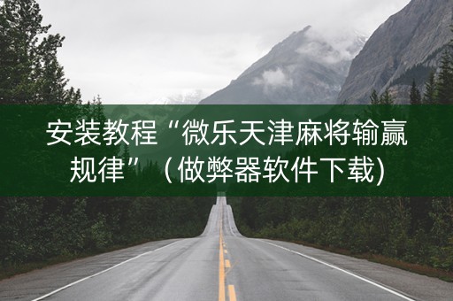 安装教程“微乐天津麻将输赢规律”（做弊器软件下载)