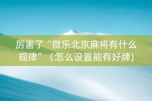 厉害了“微乐北京麻将有什么规律”（怎么设置能有好牌)