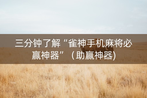 三分钟了解“雀神手机麻将必赢神器”（助赢神器)