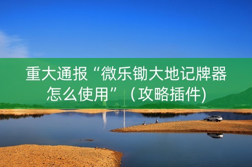 重大通报“微乐锄大地记牌器怎么使用”（攻略插件)