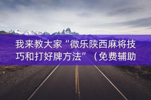 我来教大家“微乐陕西麻将技巧和打好牌方法”（免费辅助)
