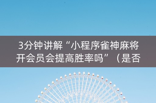3分钟讲解“小程序雀神麻将开会员会提高胜率吗”（是否能开挂)