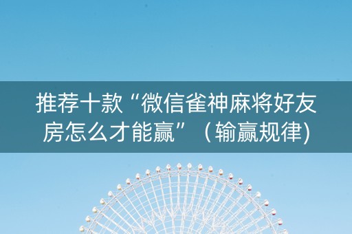 推荐十款“微信雀神麻将好友房怎么才能赢”（输赢规律)