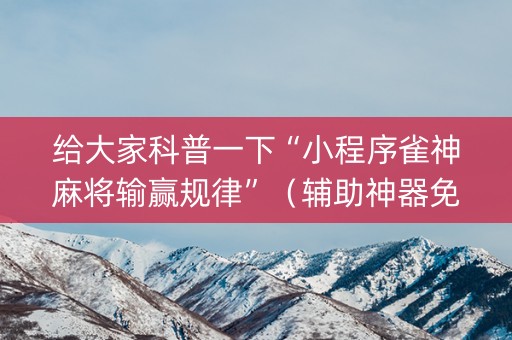 给大家科普一下“小程序雀神麻将输赢规律”（辅助神器免费)
