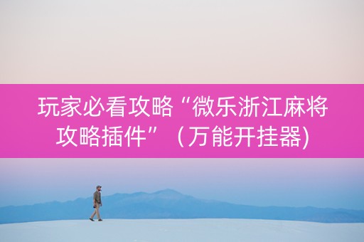 玩家必看攻略“微乐浙江麻将攻略插件”（万能开挂器)
