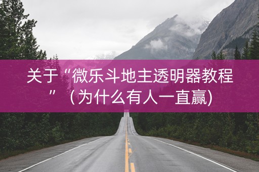 关于“微乐斗地主透明器教程”（为什么有人一直赢)