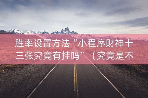 胜率设置方法“小程序财神十三张究竟有挂吗”（究竟是不是有挂)