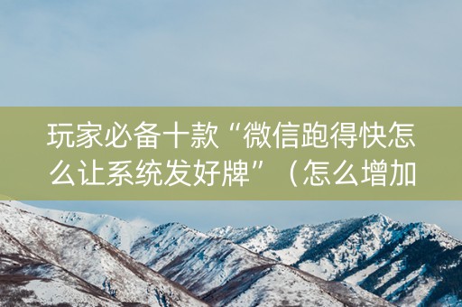 玩家必备十款“微信跑得快怎么让系统发好牌”（怎么增加胜率)