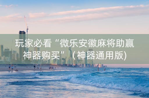 玩家必看“微乐安徽麻将助赢神器购买”（神器通用版)