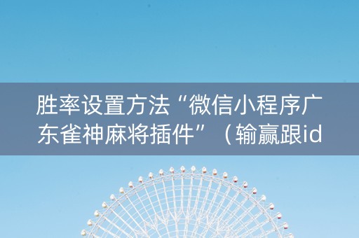 胜率设置方法“微信小程序广东雀神麻将插件”（输赢跟id号有关系吗)