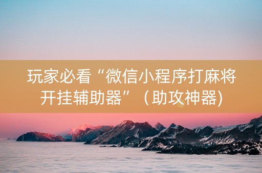 玩家必看“微信小程序打麻将开挂辅助器”（助攻神器)
