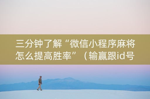 三分钟了解“微信小程序麻将怎么提高胜率”（输赢跟id号有关系吗)