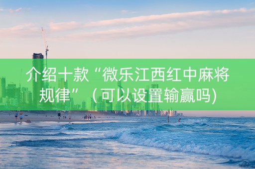 介绍十款“微乐江西红中麻将规律”（可以设置输赢吗)