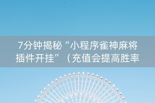 7分钟揭秘“小程序雀神麻将插件开挂”（充值会提高胜率么)