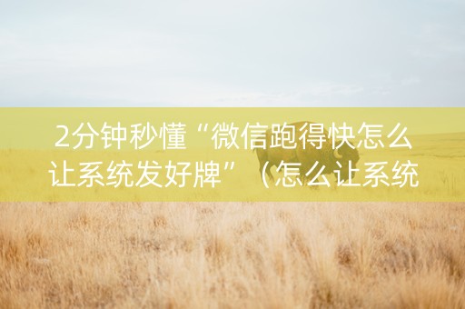 2分钟秒懂“微信跑得快怎么让系统发好牌”（怎么让系统给自己好牌)