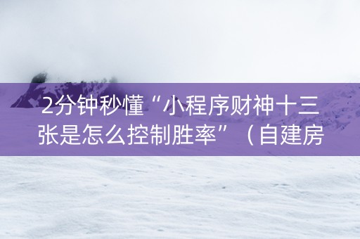2分钟秒懂“小程序财神十三张是怎么控制胜率”（自建房怎么拿好牌)