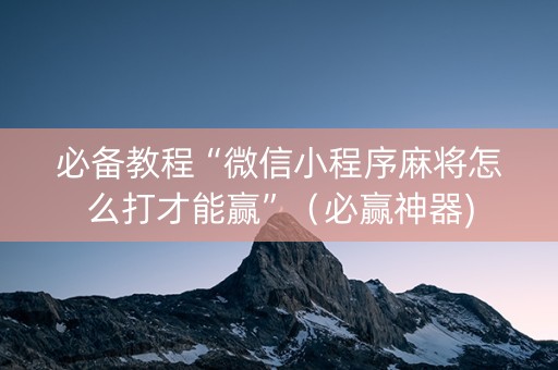 必备教程“微信小程序麻将怎么打才能赢”（必赢神器)