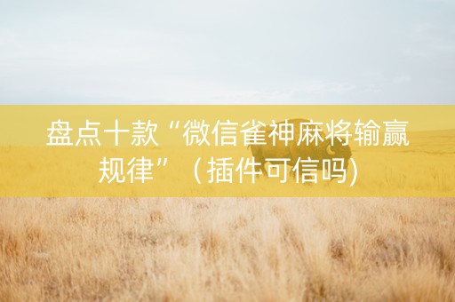 盘点十款“微信雀神麻将输赢规律”（插件可信吗)