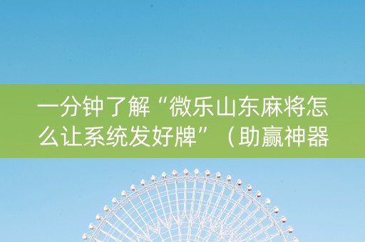 一分钟了解“微乐山东麻将怎么让系统发好牌”（助赢神器购买)