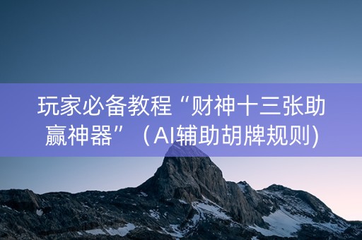 玩家必备教程“财神十三张助赢神器”（AI辅助胡牌规则)