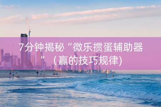 7分钟揭秘“微乐掼蛋辅助器”（赢的技巧规律)