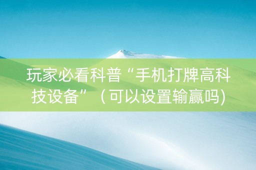 玩家必看科普“手机打牌高科技设备”（可以设置输赢吗)