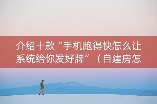介绍十款“手机跑得快怎么让系统给你发好牌”（自建房怎么赢)