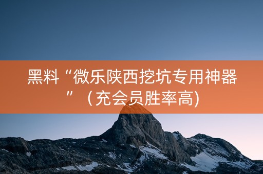 黑料“微乐陕西挖坑专用神器”（充会员胜率高)