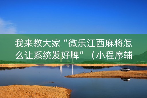 我来教大家“微乐江西麻将怎么让系统发好牌”（小程序辅助软件)