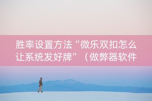 胜率设置方法“微乐双扣怎么让系统发好牌”（做弊器软件下载)
