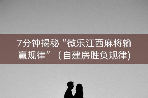 7分钟揭秘“微乐江西麻将输赢规律”（自建房胜负规律)