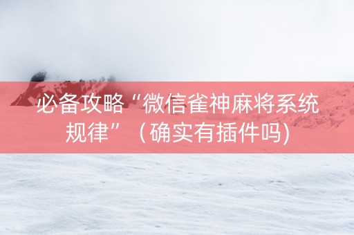 必备攻略“微信雀神麻将系统规律”（确实有插件吗)
