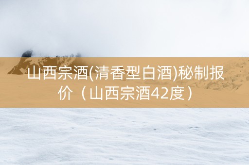 山西宗酒(清香型白酒)秘制报价（山西宗酒42度）