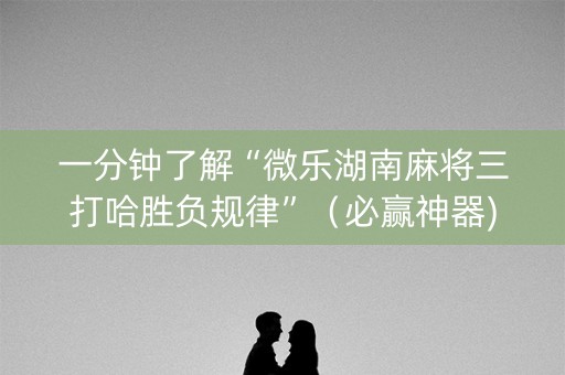 一分钟了解“微乐湖南麻将三打哈胜负规律”（必赢神器)