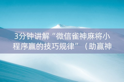 3分钟讲解“微信雀神麻将小程序赢的技巧规律”（助赢神器购买)