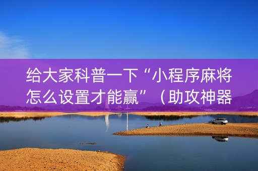 给大家科普一下“小程序麻将怎么设置才能赢”（助攻神器)