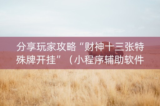分享玩家攻略“财神十三张特殊牌开挂”（小程序辅助软件)
