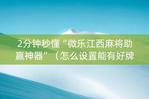 2分钟秒懂“微乐江西麻将助赢神器”（怎么设置能有好牌)
