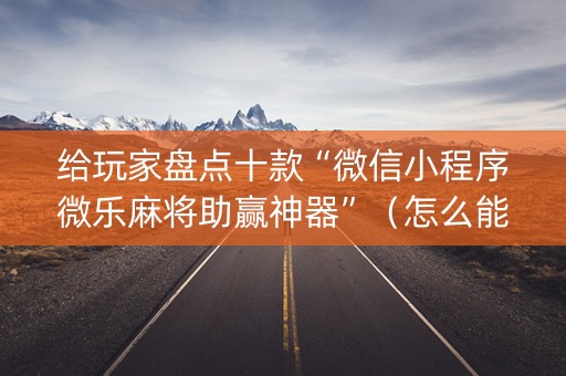给玩家盘点十款“微信小程序微乐麻将助赢神器”（怎么能得到好牌)