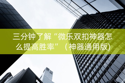 三分钟了解“微乐双扣神器怎么提高胜率”（神器通用版)