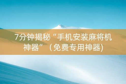 7分钟揭秘“手机安装麻将机神器”（免费专用神器)