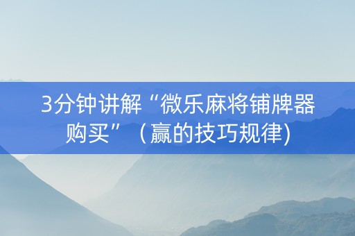 3分钟讲解“微乐麻将铺牌器购买”（赢的技巧规律)