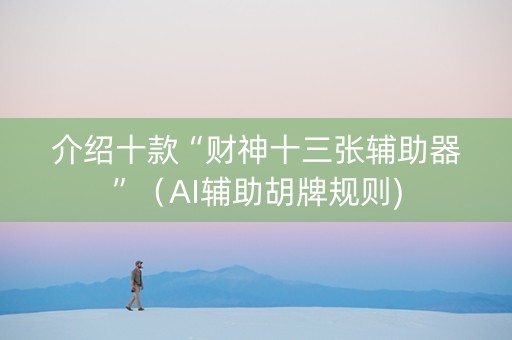 介绍十款“财神十三张辅助器”（AI辅助胡牌规则)
