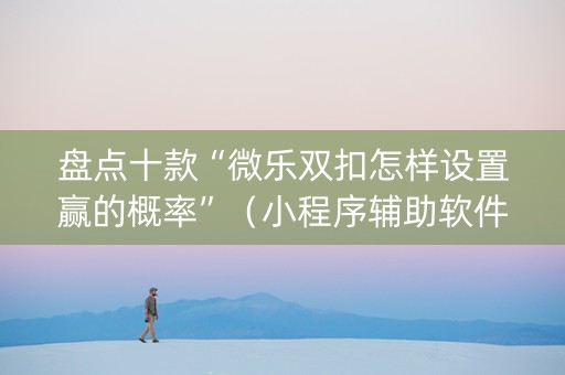 盘点十款“微乐双扣怎样设置赢的概率”（小程序辅助软件)