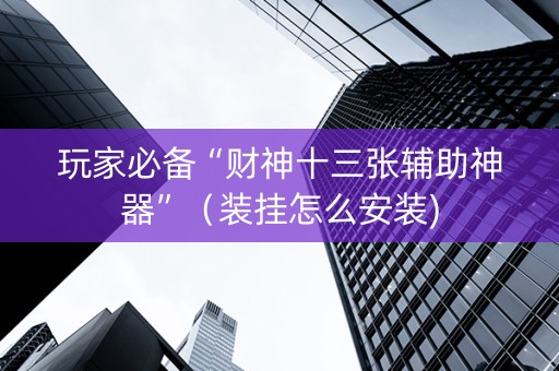 玩家必备“财神十三张辅助神器”（装挂怎么安装)