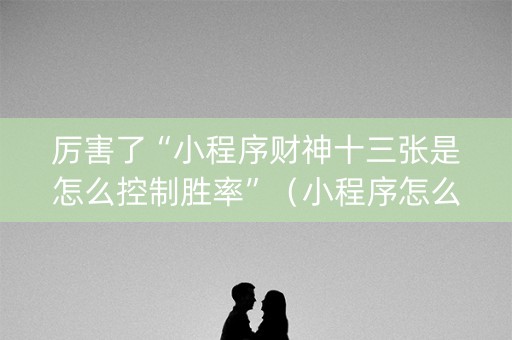 厉害了“小程序财神十三张是怎么控制胜率”（小程序怎么才会赢)
