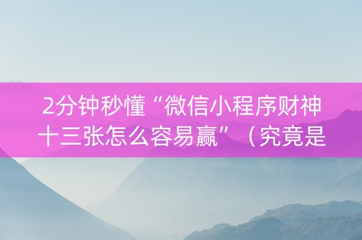 2分钟秒懂“微信小程序财神十三张怎么容易赢”（究竟是不是有挂)
