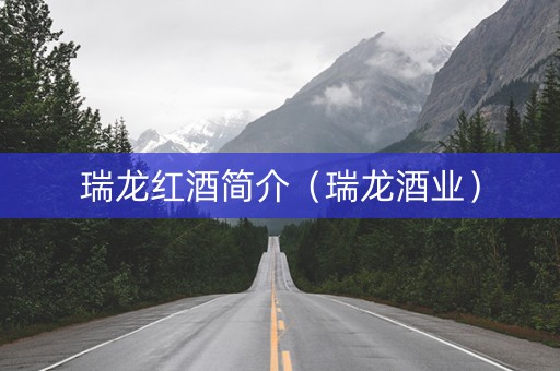 瑞龙红酒简介（瑞龙酒业）