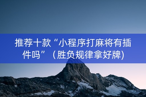 推荐十款“小程序打麻将有插件吗”（胜负规律拿好牌)