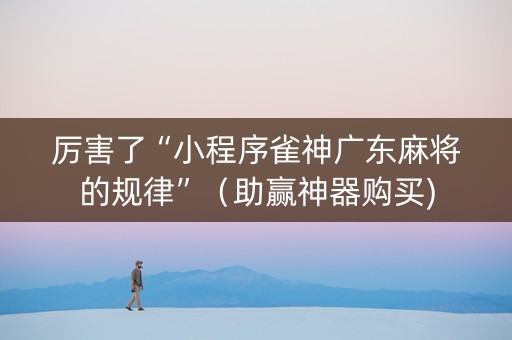 厉害了“小程序雀神广东麻将的规律”（助赢神器购买)